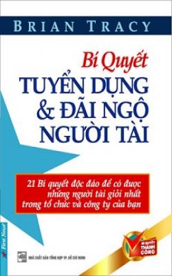 Bí Quyết Tuyển Dụng Và Đãi Ngộ Người Tài