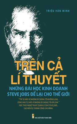 Trên Cả Lí Thuyết – Những Bài Học Kinh Doanh Steve Jobs Để Lại Cho Thế Giới